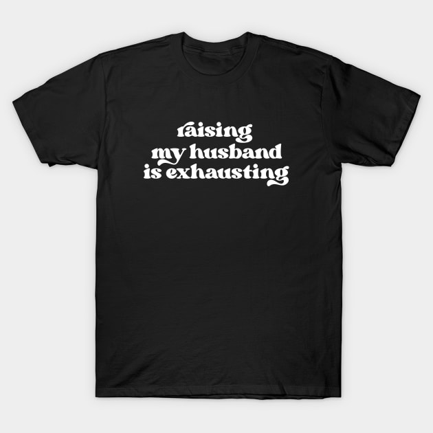 Raising my husband is exhausting T-Shirt by LemonBox